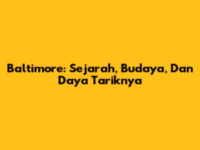 Baltimore: Sejarah, Budaya, Dan Daya Tariknya
