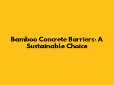 Bamboo Concrete Barriers: A Sustainable Choice