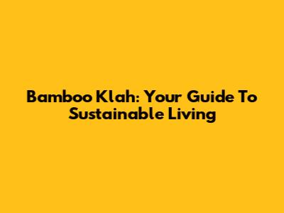 Bamboo Klah: Your Guide To Sustainable Living