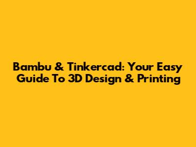 Bambu & Tinkercad: Your Easy Guide To 3D Design & Printing