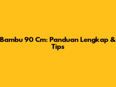 Bambu 90 Cm: Panduan Lengkap & Tips