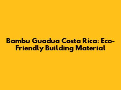 Bambu Guadua Costa Rica: Eco-Friendly Building Material