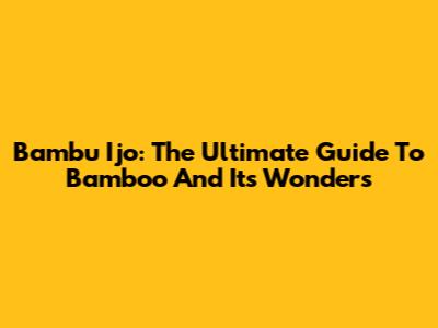 Bambu Ijo: The Ultimate Guide To Bamboo And Its Wonders