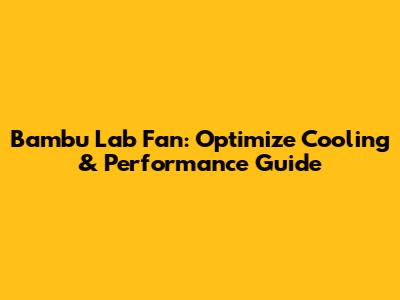 Bambu Lab Fan: Optimize Cooling & Performance Guide