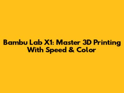 Bambu Lab X1: Master 3D Printing With Speed & Color
