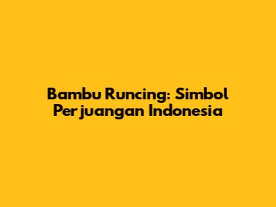 Bambu Runcing: Simbol Perjuangan Indonesia