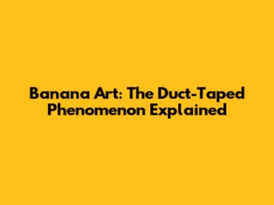 Banana Art: The Duct-Taped Phenomenon Explained