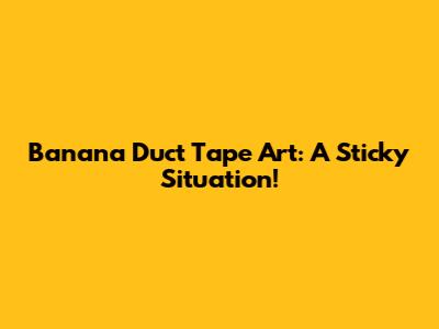 Banana Duct Tape Art: A Sticky Situation!