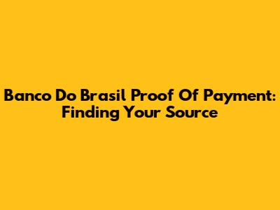 Banco Do Brasil Proof Of Payment: Finding Your Source