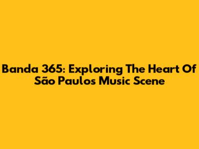Banda 365: Exploring The Heart Of São Paulo's Music Scene