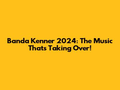 Banda Kenner 2024: The Music That's Taking Over!
