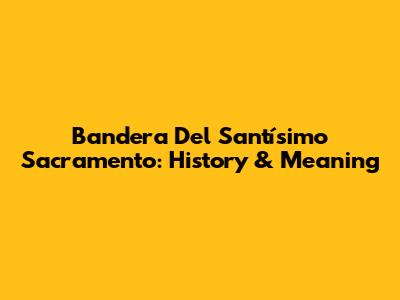 Bandera Del Santísimo Sacramento: History & Meaning