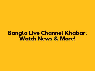 Bangla Live Channel Khabar: Watch News & More!