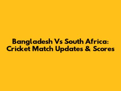 Bangladesh Vs South Africa: Cricket Match Updates & Scores