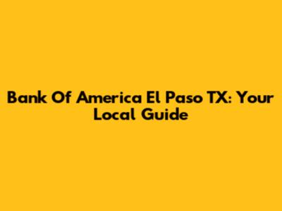 Bank Of America El Paso TX: Your Local Guide