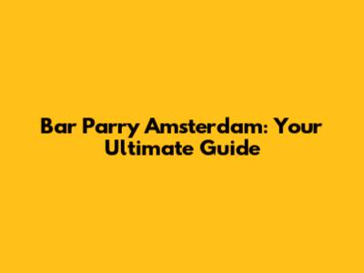 Bar Parry Amsterdam: Your Ultimate Guide