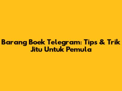 Barang Boek Telegram: Tips & Trik Jitu Untuk Pemula