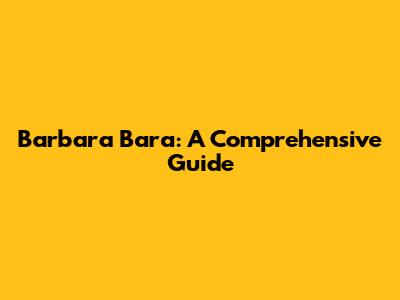Barbara Bara: A Comprehensive Guide