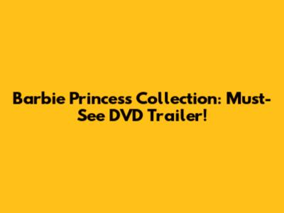 Barbie Princess Collection: Must-See DVD Trailer!