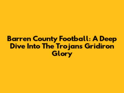 Barren County Football: A Deep Dive Into The Trojans' Gridiron Glory