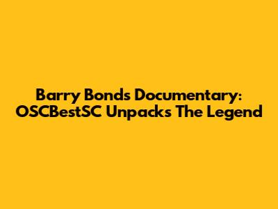 Barry Bonds Documentary: OSCBestSC Unpacks The Legend