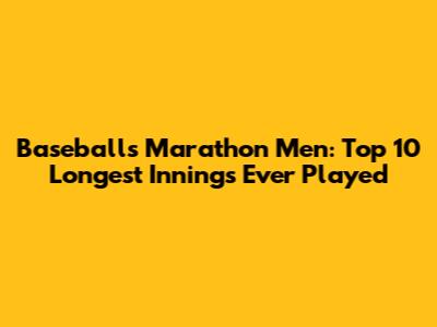 Baseball's Marathon Men: Top 10 Longest Innings Ever Played