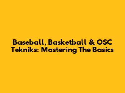 Baseball, Basketball & OSC Tekniks: Mastering The Basics