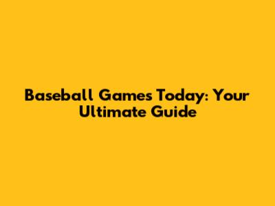 Baseball Games Today: Your Ultimate Guide