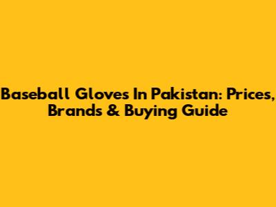 Baseball Gloves In Pakistan: Prices, Brands & Buying Guide