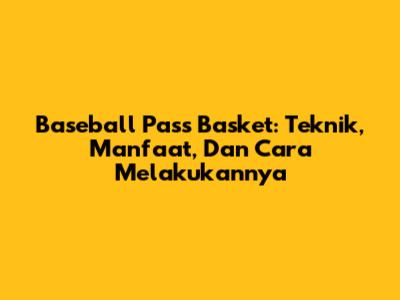 Baseball Pass Basket: Teknik, Manfaat, Dan Cara Melakukannya