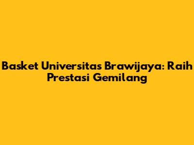 Basket Universitas Brawijaya: Raih Prestasi Gemilang