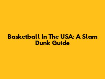Basketball In The USA: A Slam Dunk Guide