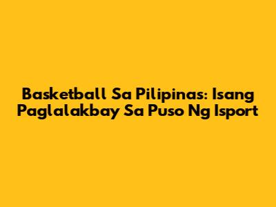 Basketball Sa Pilipinas: Isang Paglalakbay Sa Puso Ng Isport