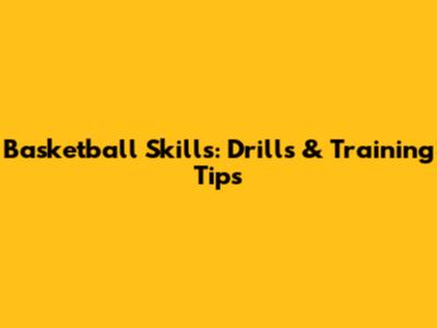 Basketball Skills: Drills & Training Tips