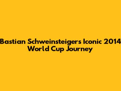 Bastian Schweinsteiger's Iconic 2014 World Cup Journey