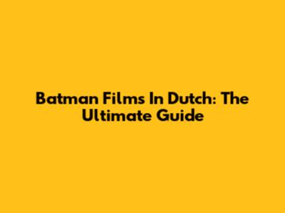 Batman Films In Dutch: The Ultimate Guide