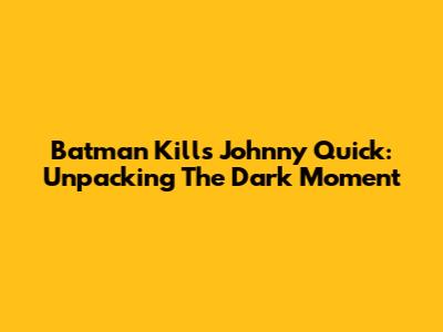 Batman Kills Johnny Quick: Unpacking The Dark Moment