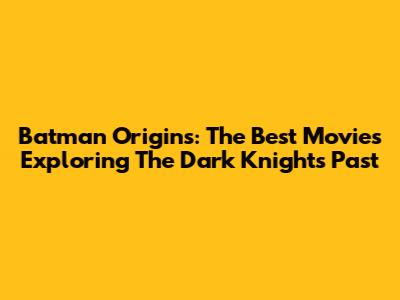 Batman Origins: The Best Movies Exploring The Dark Knight's Past