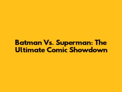 Batman Vs. Superman: The Ultimate Comic Showdown