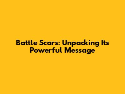 Battle Scars: Unpacking Its Powerful Message