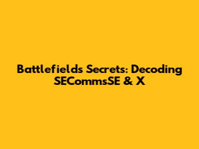Battlefield's Secrets: Decoding SECommsSE & X