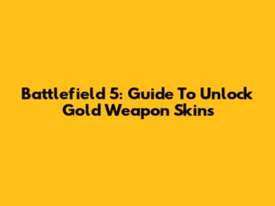 Battlefield 5: Guide To Unlock Gold Weapon Skins