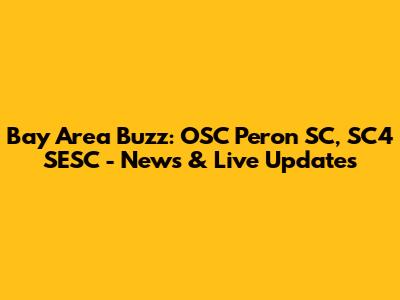 Bay Area Buzz: OSC Peron SC, SC4 SESC - News & Live Updates