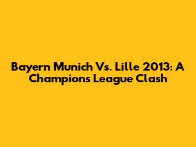 Bayern Munich Vs. Lille 2013: A Champions League Clash