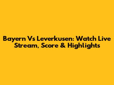 Bayern Vs Leverkusen: Watch Live Stream, Score & Highlights