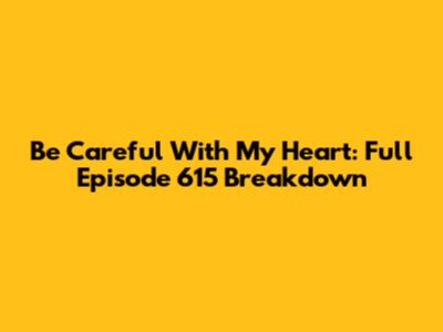 Be Careful With My Heart: Full Episode 615 Breakdown