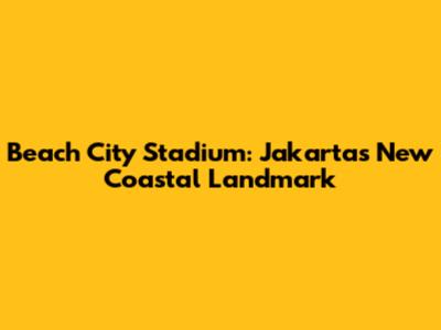Beach City Stadium: Jakarta's New Coastal Landmark