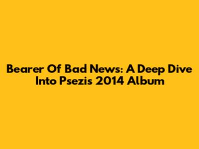 Bearer Of Bad News: A Deep Dive Into Psezi's 2014 Album