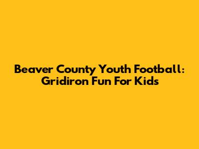 Beaver County Youth Football: Gridiron Fun For Kids