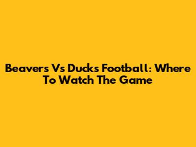 Beavers Vs Ducks Football: Where To Watch The Game